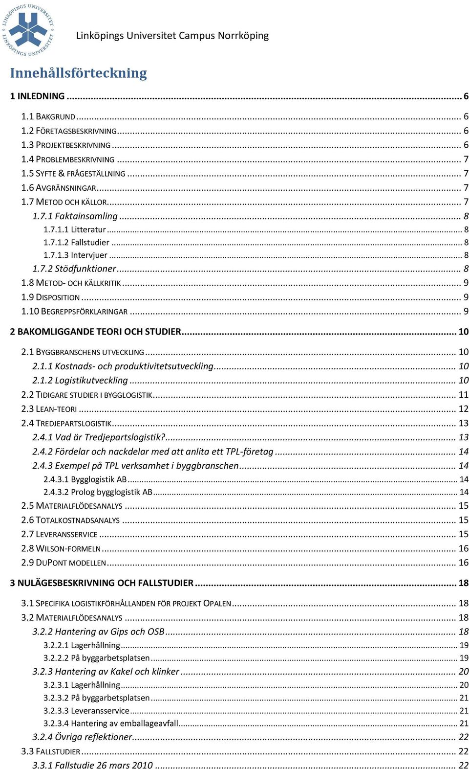 .. 9 2 BAKOMLIGGANDE TEORI OCH STUDIER... 10 2.1 BYGGBRANSCHENS UTVECKLING... 10 2.1.1 Kostnads- och produktivitetsutveckling... 10 2.1.2 Logistikutveckling... 10 2.2 TIDIGARE STUDIER I BYGGLOGISTIK.