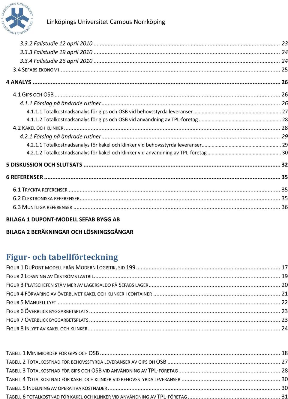 .. 29 4.2.1.1 Totalkostnadsanalys för kakel och klinker vid behovsstyrda leveranser... 29 4.2.1.2 Totalkostnadsanalys för kakel och klinker vid användning av TPL-företag... 30 5 DISKUSSION OCH SLUTSATS.