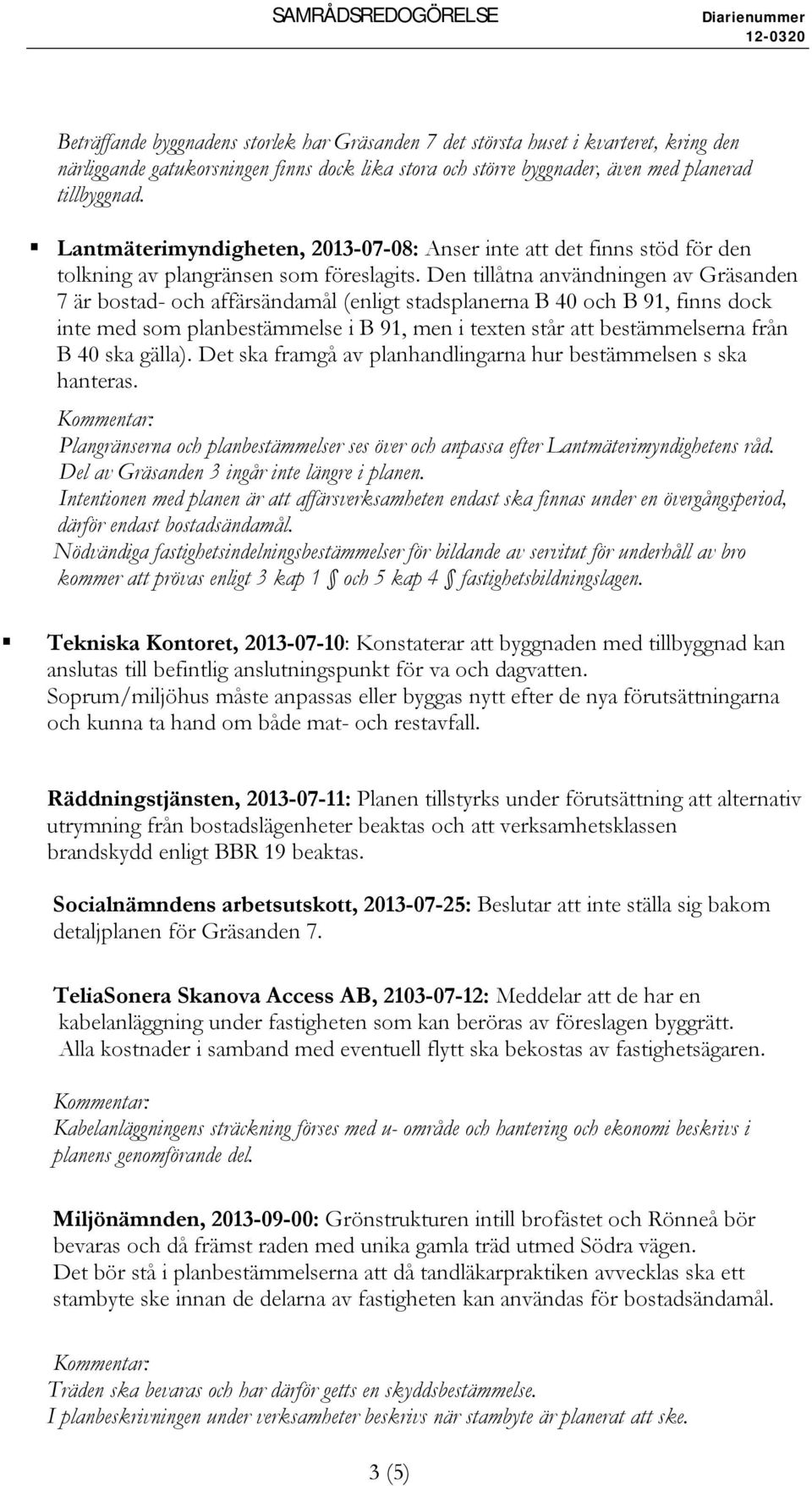 Den tillåtna användningen av Gräsanden 7 är bostad- och affärsändamål (enligt stadsplanerna B 40 och B 91, finns dock inte med som planbestämmelse i B 91, men i texten står att bestämmelserna från B