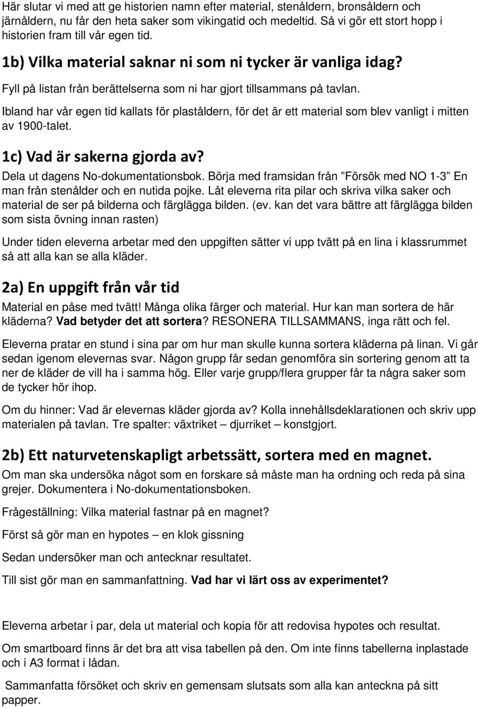 Ibland har vår egen tid kallats för plaståldern, för det är ett material som blev vanligt i mitten av 1900-talet. 1c) Vad är sakerna gjorda av? Dela ut dagens No-dokumentationsbok.