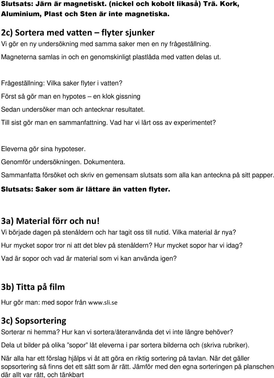 Frågeställning: Vilka saker flyter i vatten? Först så gör man en hypotes en klok gissning Sedan undersöker man och antecknar resultatet. Till sist gör man en sammanfattning.
