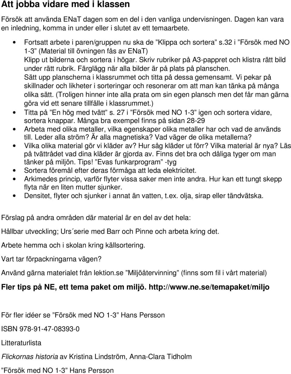 Skriv rubriker på A3-pappret och klistra rätt bild under rätt rubrik. Färglägg när alla bilder är på plats på planschen. Sätt upp planscherna i klassrummet och titta på dessa gemensamt.