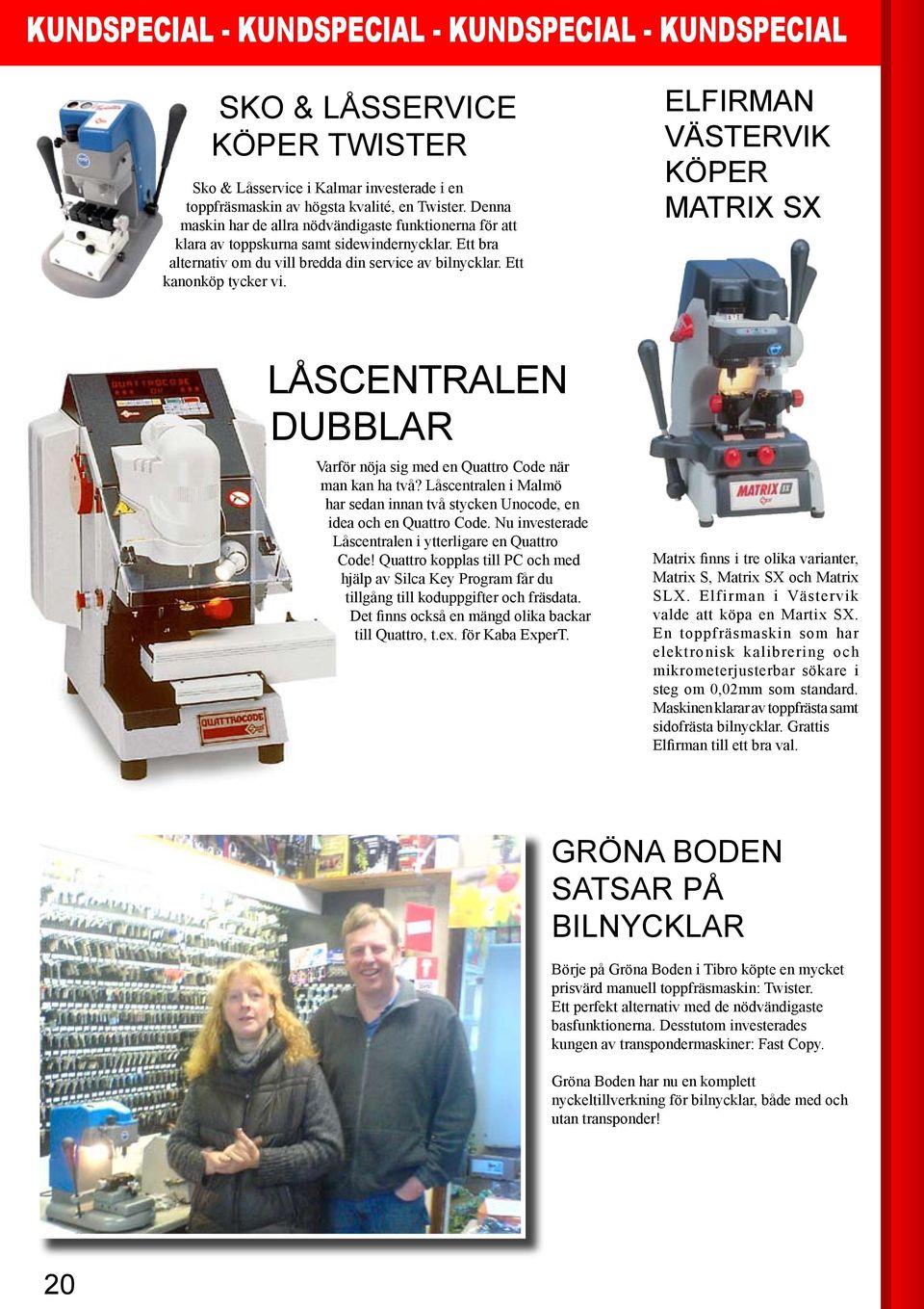 ELFIRMAN VÄSTERVIK KÖPER MATRIX SX LÅSCENTRALEN DUBBLAR Varför nöja sig med en Quattro Code när man kan ha två? Låscentralen i Malmö har sedan innan två stycken Unocode, en idea och en Quattro Code.