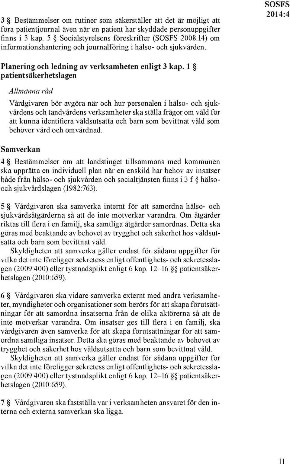 1 patientsäkerhetslagen Vårdgivaren bör avgöra när och hur personalen i hälso- och sjukvårdens och tandvårdens verksamheter ska ställa frågor om våld för att kunna identifiera våldsutsatta och barn