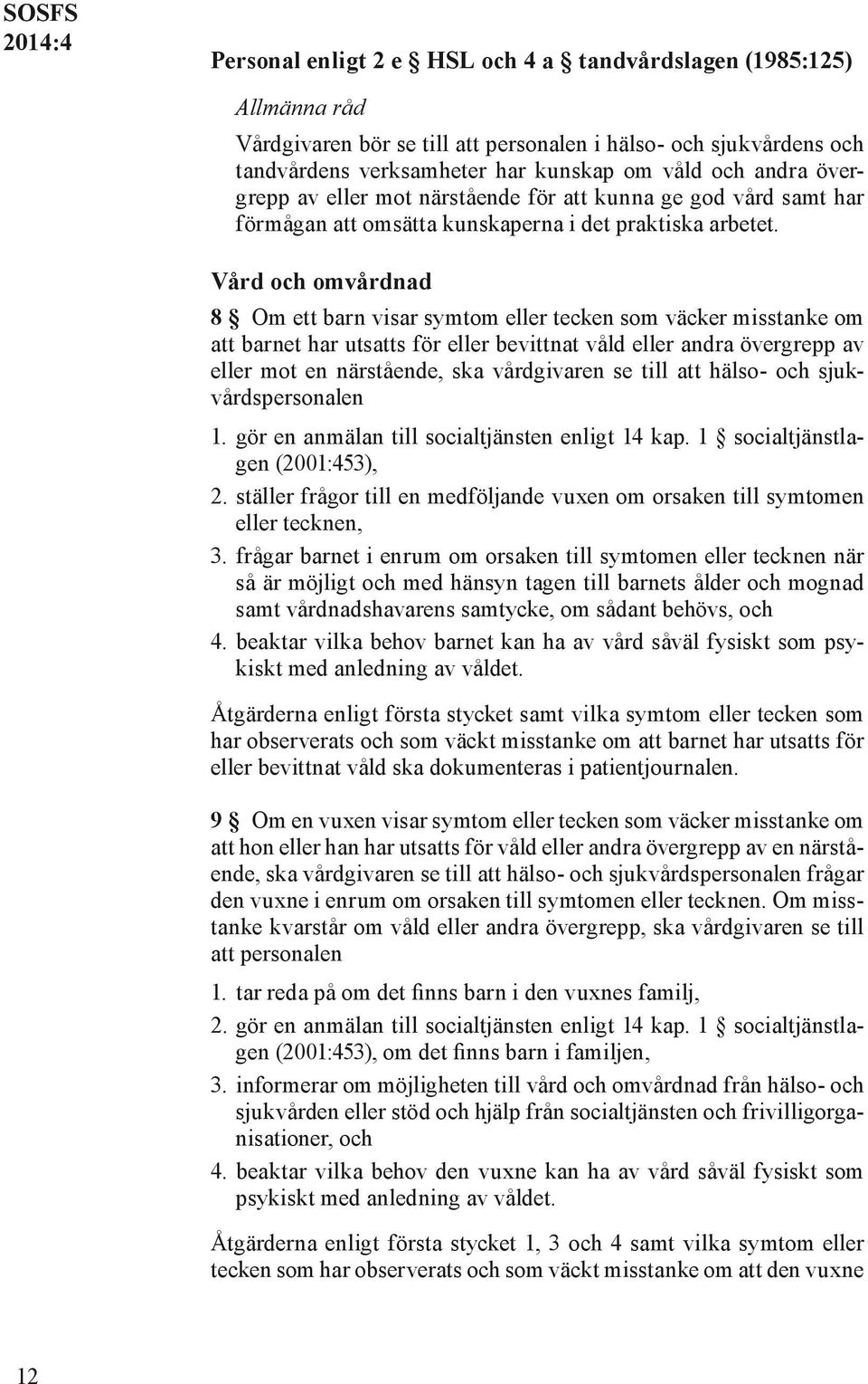 Vård och omvårdnad 8 Om ett barn visar symtom eller tecken som väcker misstanke om att barnet har utsatts för eller bevittnat våld eller andra övergrepp av eller mot en närstående, ska vårdgivaren se