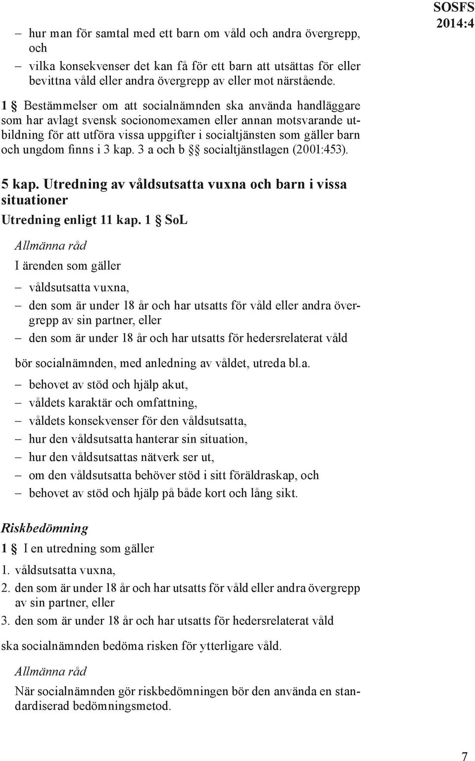 ungdom finns i 3 kap. 3 a och b socialtjänstlagen (2001:453). 5 kap. Utredning av våldsutsatta vuxna och barn i vissa situationer Utredning enligt 11 kap.