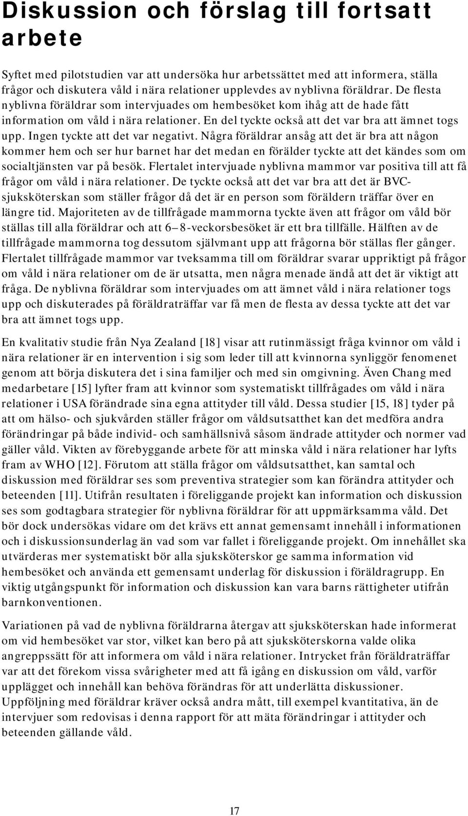 Ingen tyckte att det var negativt. Några föräldrar ansåg att det är bra att någon kommer hem och ser hur barnet har det medan en förälder tyckte att det kändes som om socialtjänsten var på besök.