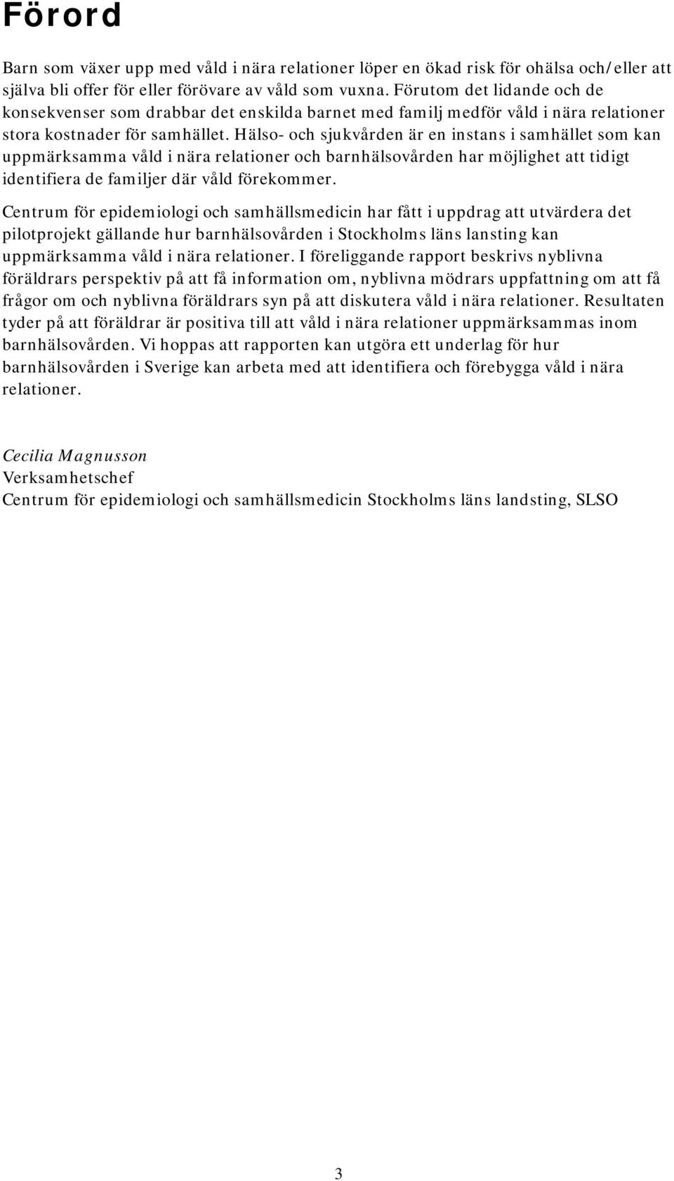 Hälso- och sjukvården är en instans i samhället som kan uppmärksamma våld i nära relationer och barnhälsovården har möjlighet att tidigt identifiera de familjer där våld förekommer.