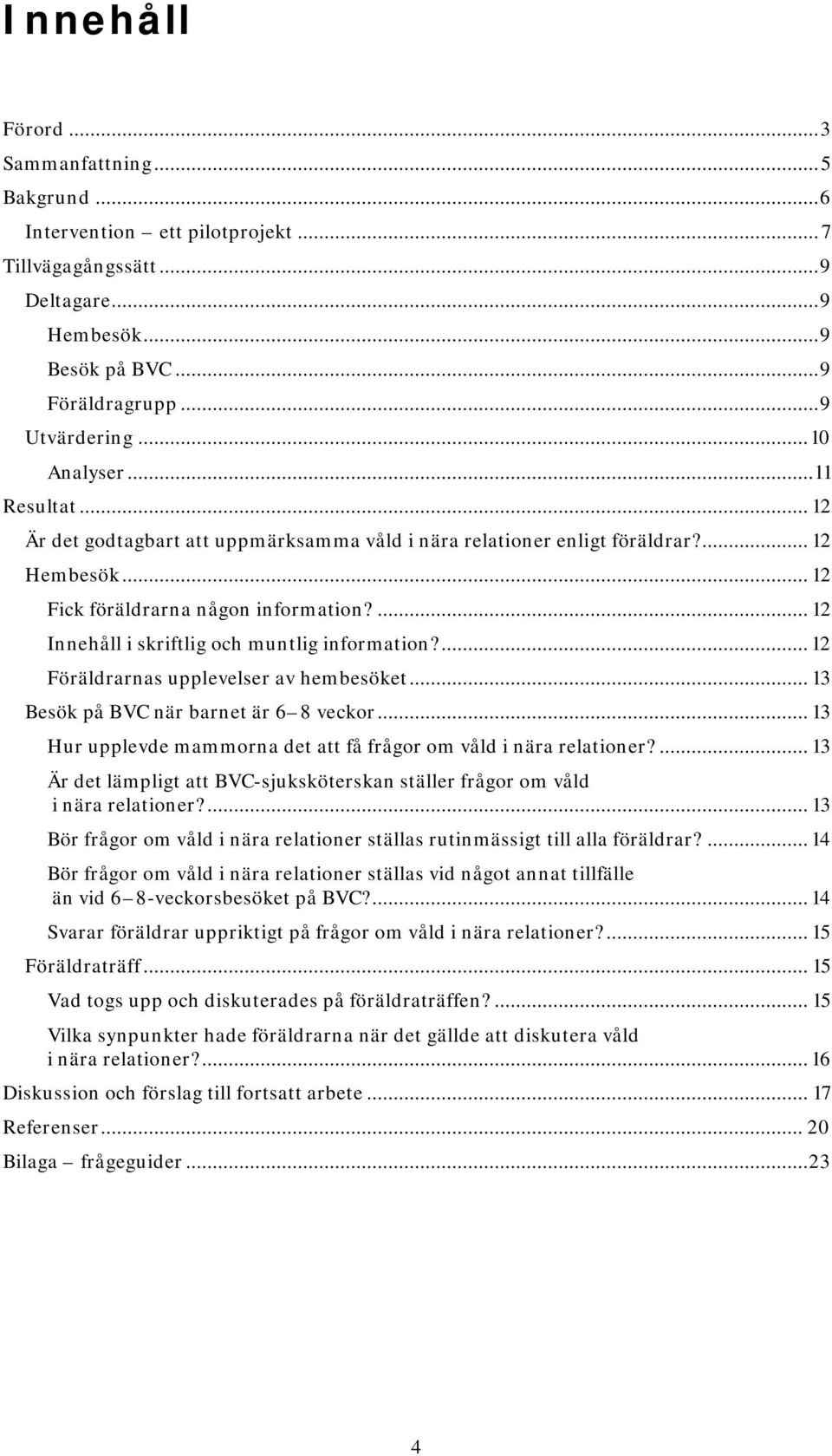 ... 12 Innehåll i skriftlig och muntlig information?... 12 Föräldrarnas upplevelser av hembesöket... 13 Besök på BVC när barnet är 6 8 veckor.