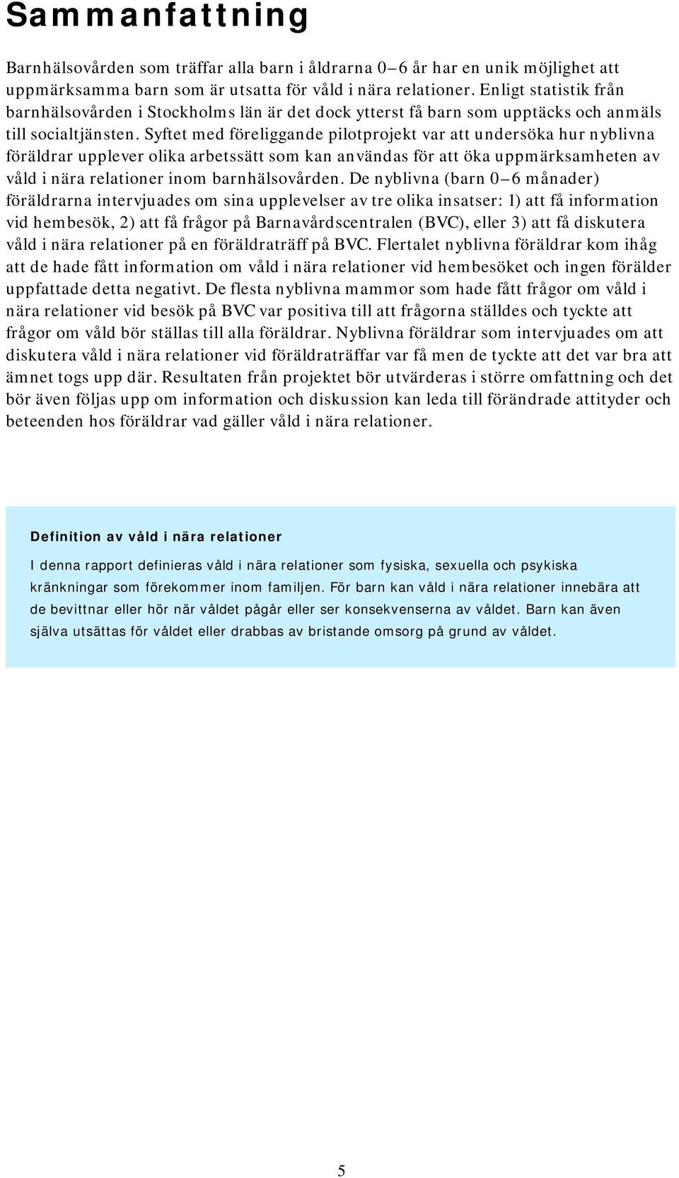 Syftet med föreliggande pilotprojekt var att undersöka hur nyblivna föräldrar upplever olika arbetssätt som kan användas för att öka uppmärksamheten av våld i nära relationer inom barnhälsovården.