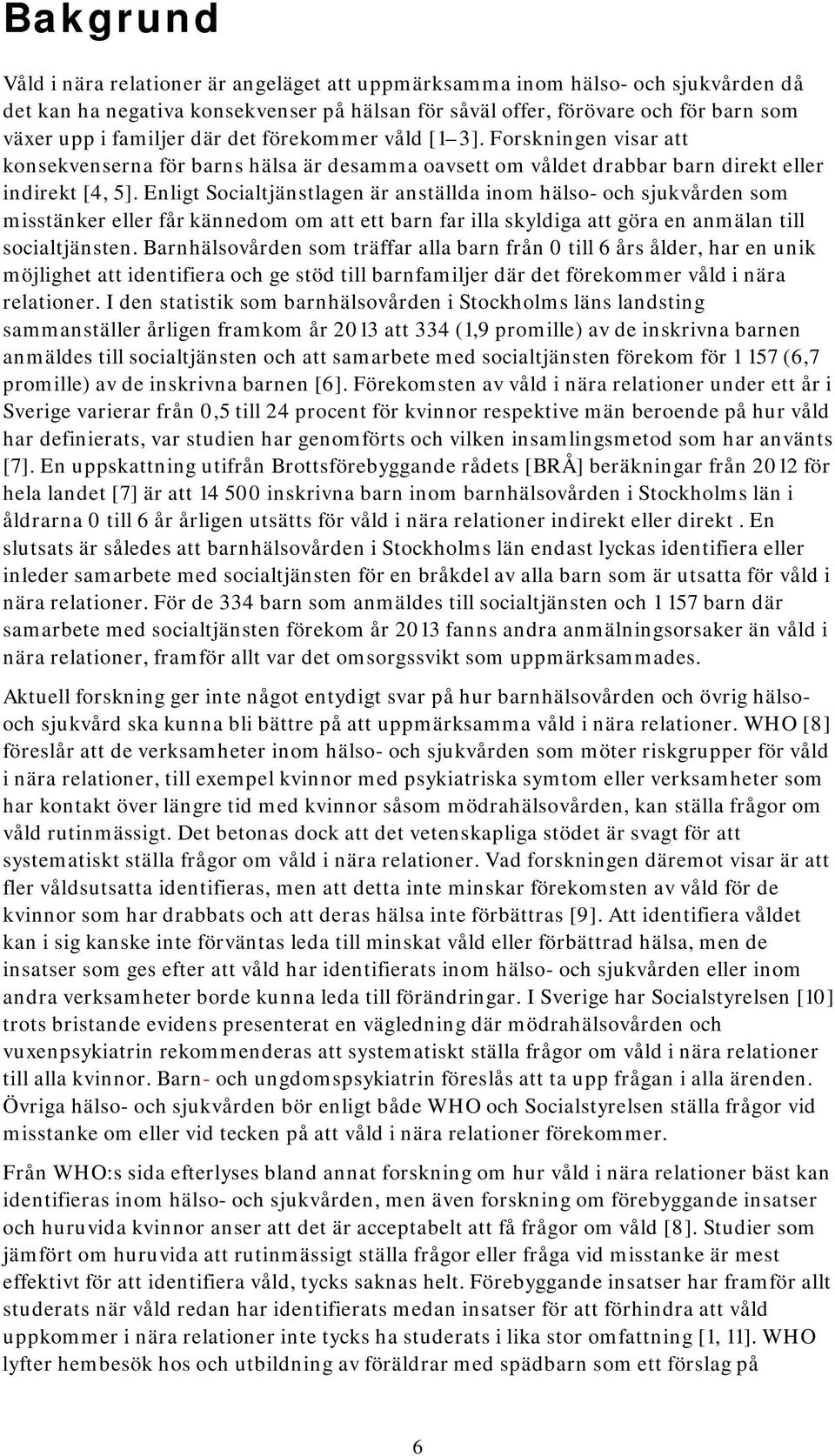 Enligt Socialtjänstlagen är anställda inom hälso- och sjukvården som misstänker eller får kännedom om att ett barn far illa skyldiga att göra en anmälan till socialtjänsten.