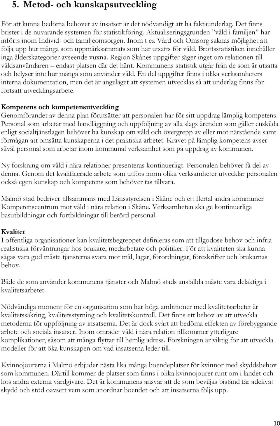 Brottsstatistiken innehåller inga ålderskategorier avseende vuxna. Region Skånes uppgifter säger inget om relationen till våldsanvändaren endast platsen där det hänt.