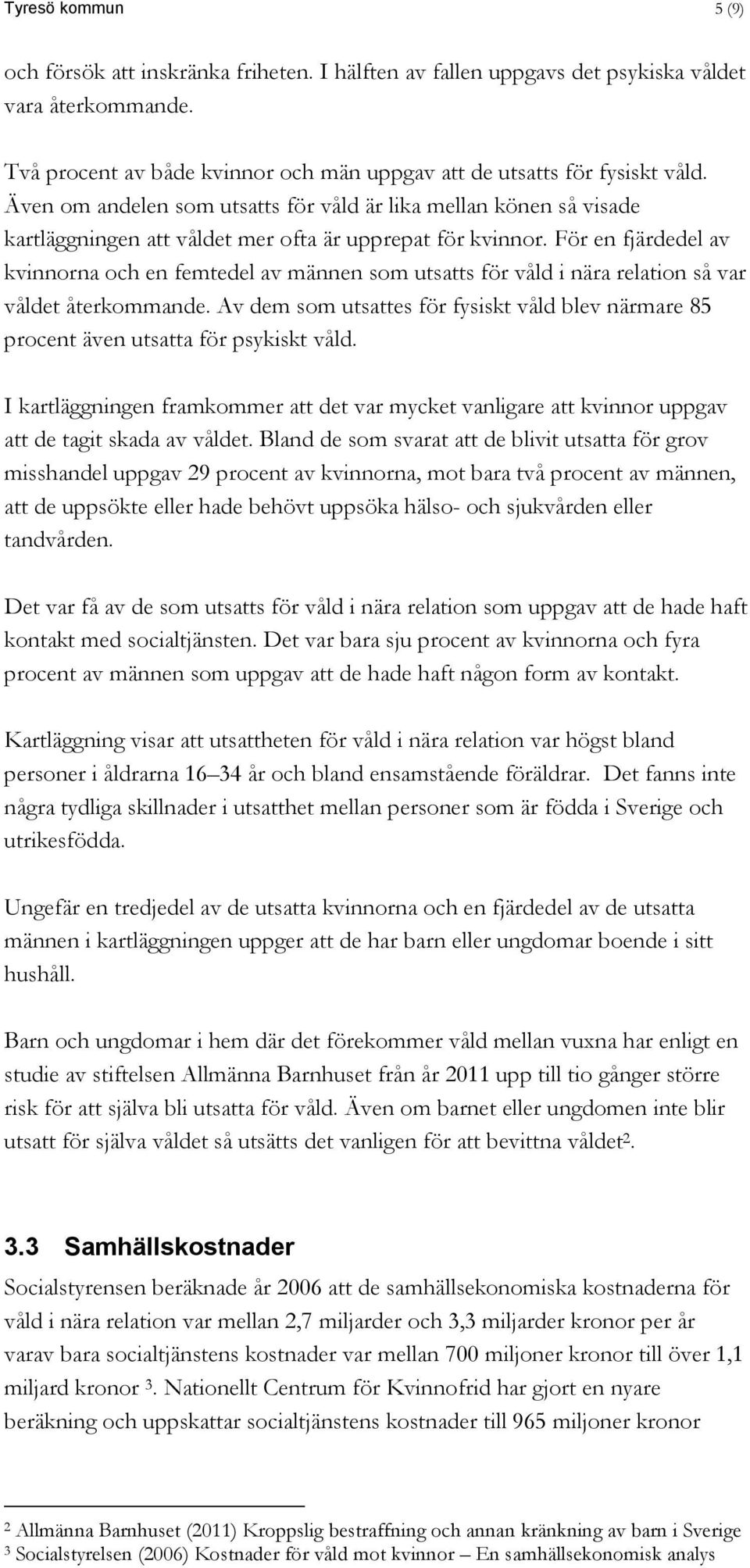 För en fjärdedel av kvinnorna och en femtedel av männen som utsatts för våld i nära relation så var våldet återkommande.