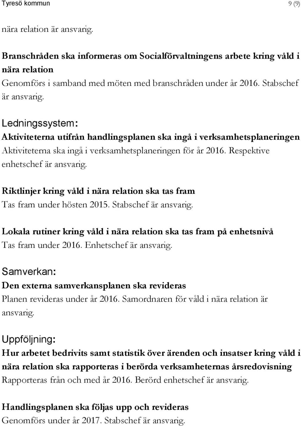 Respektive enhetschef är ansvarig. Riktlinjer kring våld i nära relation ska tas fram Tas fram under hösten 2015. Stabschef är ansvarig.