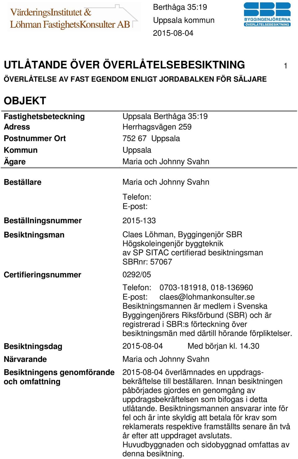 Byggingenjör SBR Högskoleingenjör byggteknik av SP SITAC certifierad besiktningsman SBRnr: 57067 Telefon: 0703-181918, 018-136960 E-post: claes@lohmankonsulter.