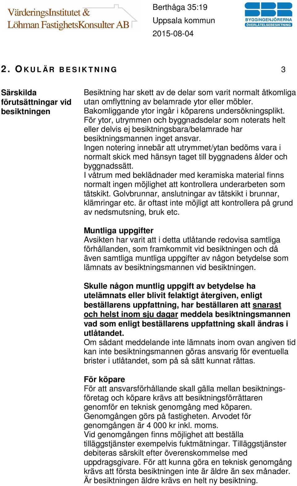 Ingen notering innebär att utrymmet/ytan bedöms vara i normalt skick med hänsyn taget till byggnadens ålder och byggnadssätt.