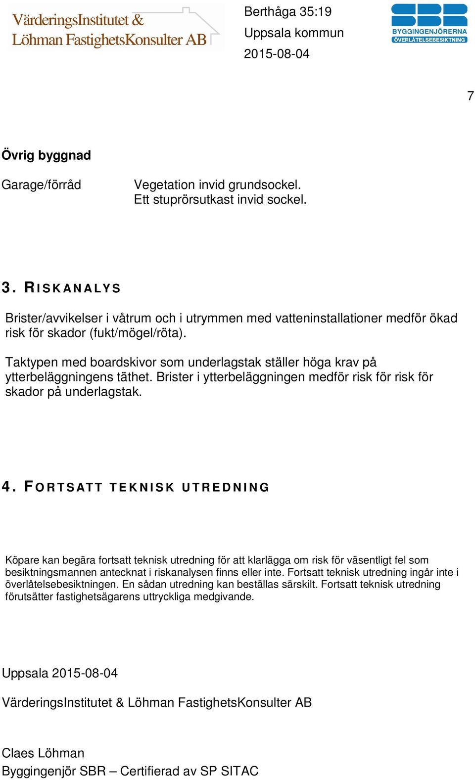 Taktypen med boardskivor som underlagstak ställer höga krav på ytterbeläggningens täthet. Brister i ytterbeläggningen medför risk för risk för skador på underlagstak. 4.