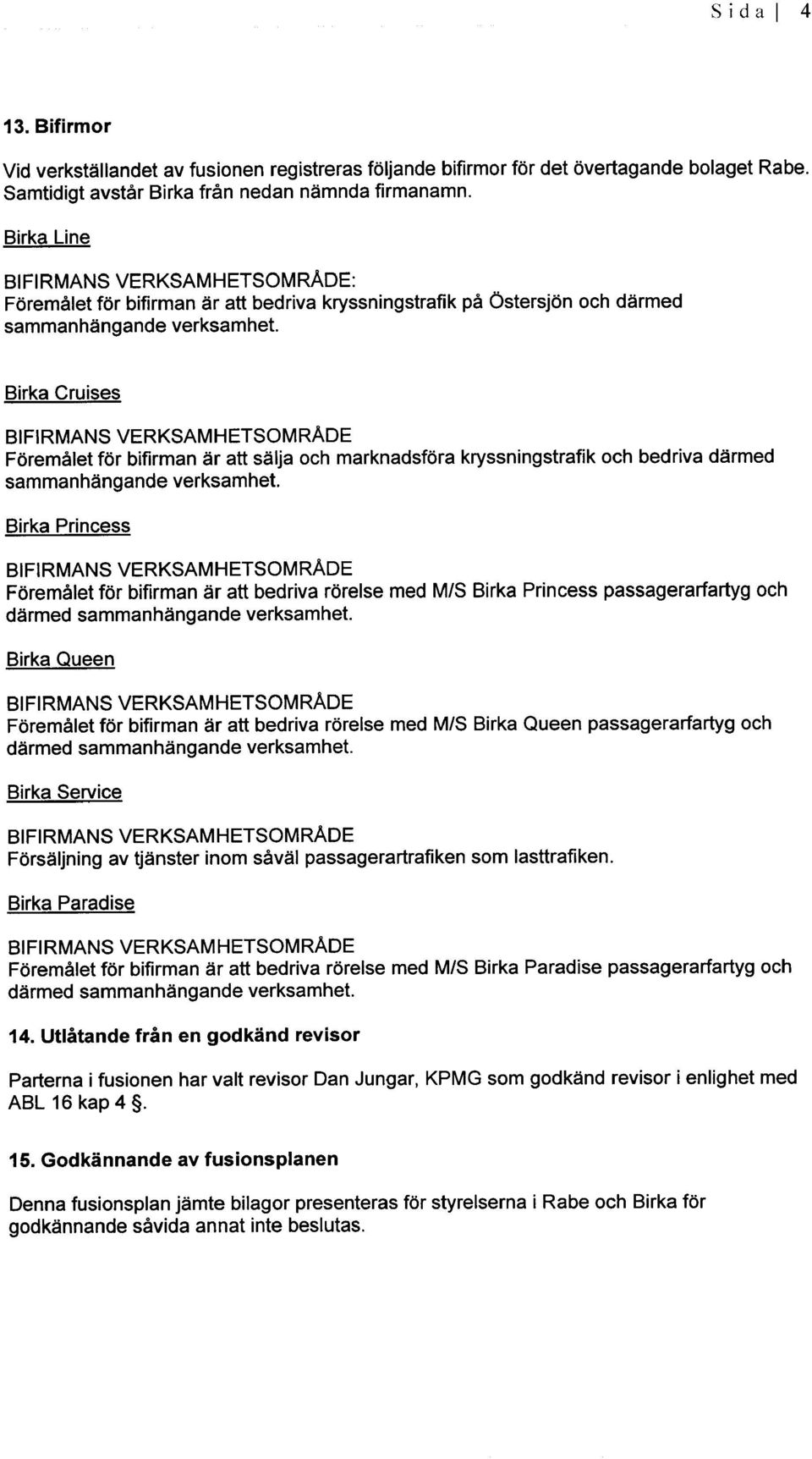 Foremalet for bifirman ar att salja och marknadsfora kryssningstrafik och bedriva darmed sammanhangande verksamhet.