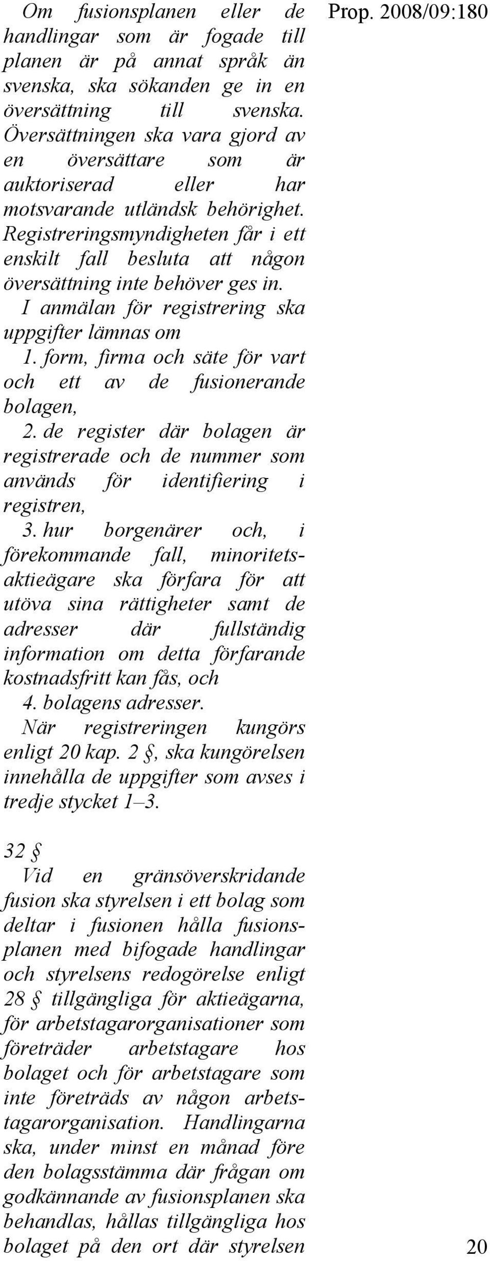 Registreringsmyndigheten får i ett enskilt fall besluta att någon översättning inte behöver ges in. I anmälan för registrering ska uppgifter lämnas om 1.