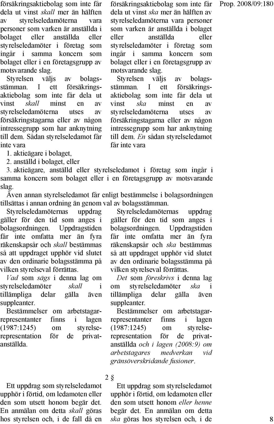 I ett försäkringsaktiebolag som inte får dela ut vinst skall minst en av styrelseledamöterna utses av försäkringstagarna eller av någon intressegrupp som har anknytning till dem.