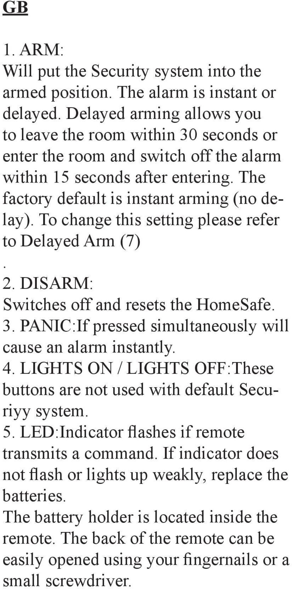 To change this setting please refer to Delayed Arm (7). 2. DISARM: Switches off and resets the HomeSafe. 3. PANIC:If pressed simultaneously will cause an alarm instantly. 4.