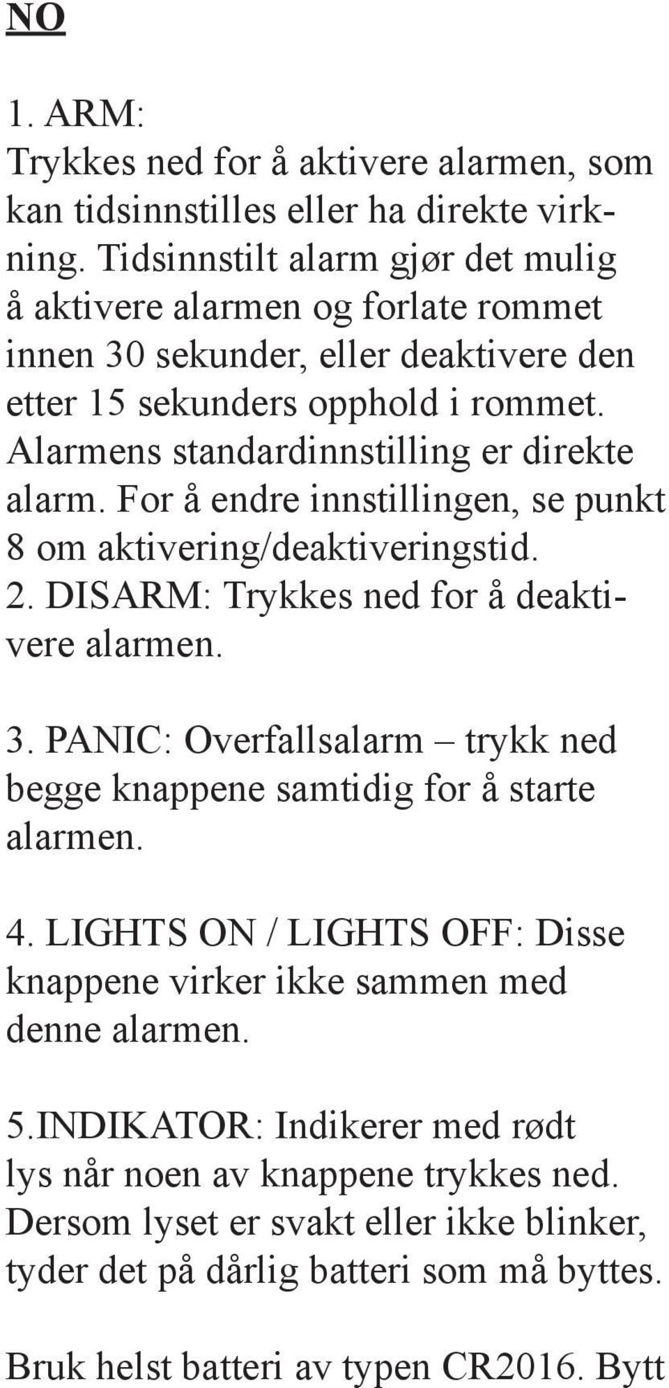 Alarmens standardinnstilling er direkte alarm. For å endre innstillingen, se punkt 8 om aktivering/deaktiveringstid. 2. DISARM: Trykkes ned for å deaktivere alarmen. 3.