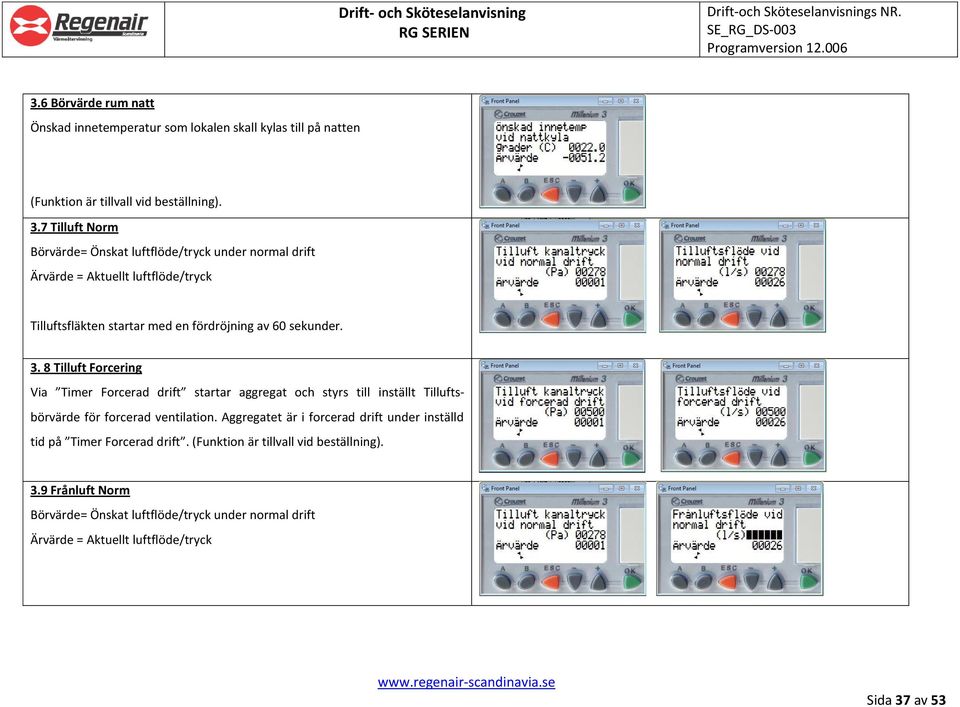 8 Tilluft Forcering Via Timer Forcerad drift startar aggregat och styrs till inställt Tilluftsbörvärde för forcerad ventilation.