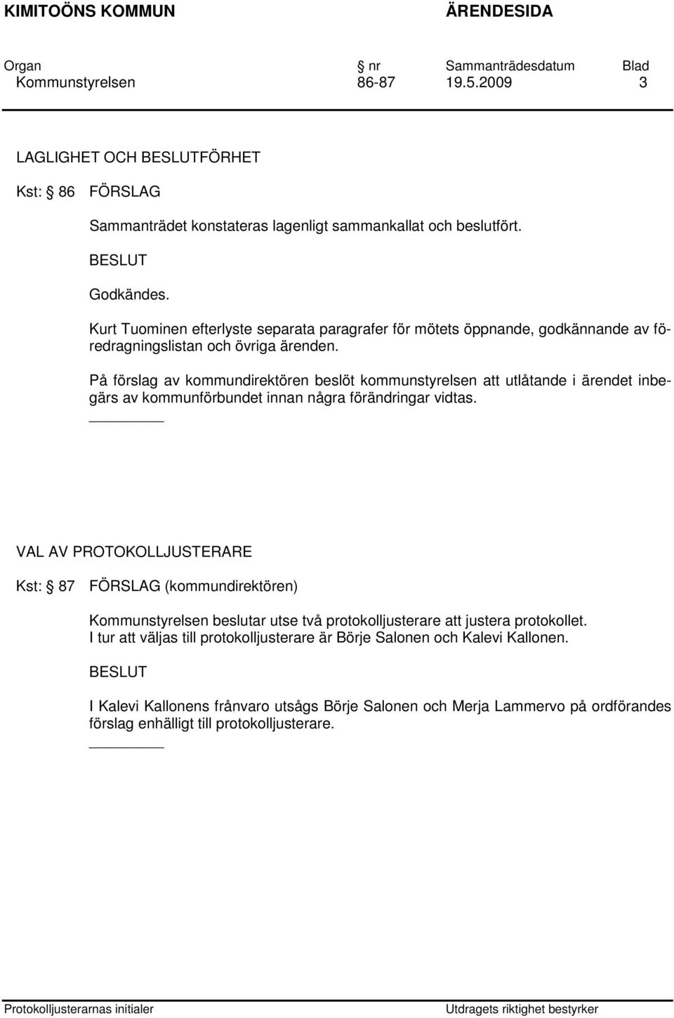 På förslag av kommundirektören beslöt kommunstyrelsen att utlåtande i ärendet inbegärs av kommunförbundet innan några förändringar vidtas.