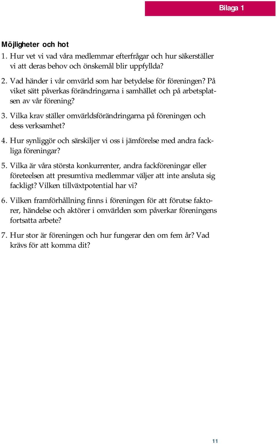 Vilka krav ställer omvärldsförändringarna på föreningen och dess verksamhet? 4. Hur synliggör och särskiljer vi oss i jämförelse med andra fackliga föreningar? 5.