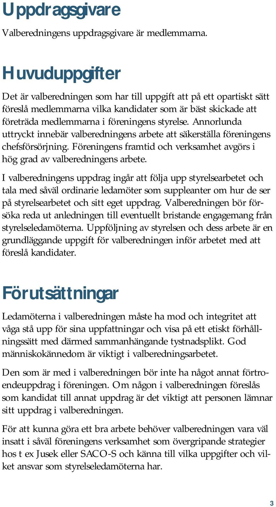 Annorlunda uttryckt innebär valberedningens arbete att säkerställa föreningens chefsförsörjning. Föreningens framtid och verksamhet avgörs i hög grad av valberedningens arbete.