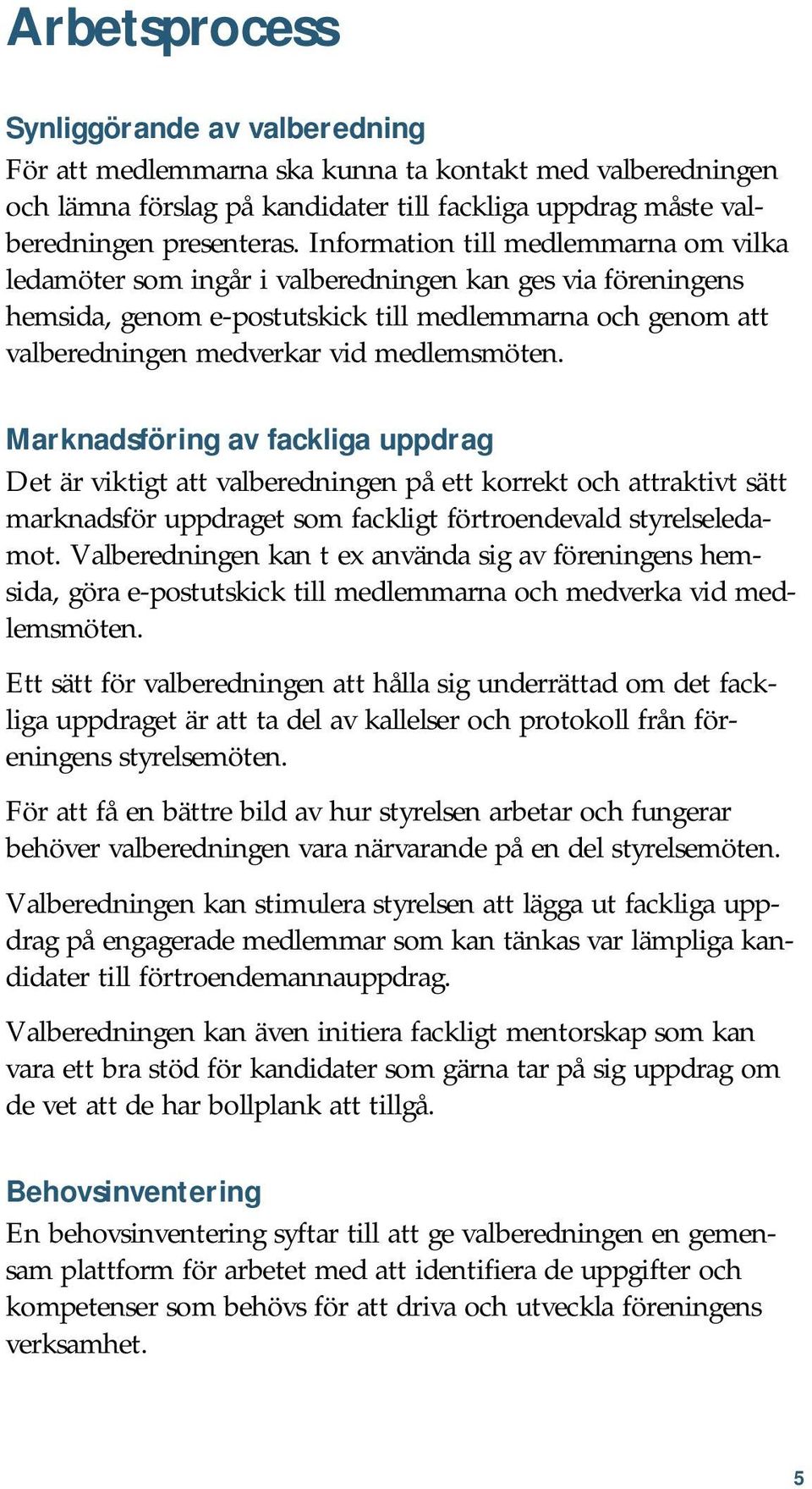 medlemsmöten. Marknadsföring av fackliga uppdrag Det är viktigt att valberedningen på ett korrekt och attraktivt sätt marknadsför uppdraget som fackligt förtroendevald styrelseledamot.