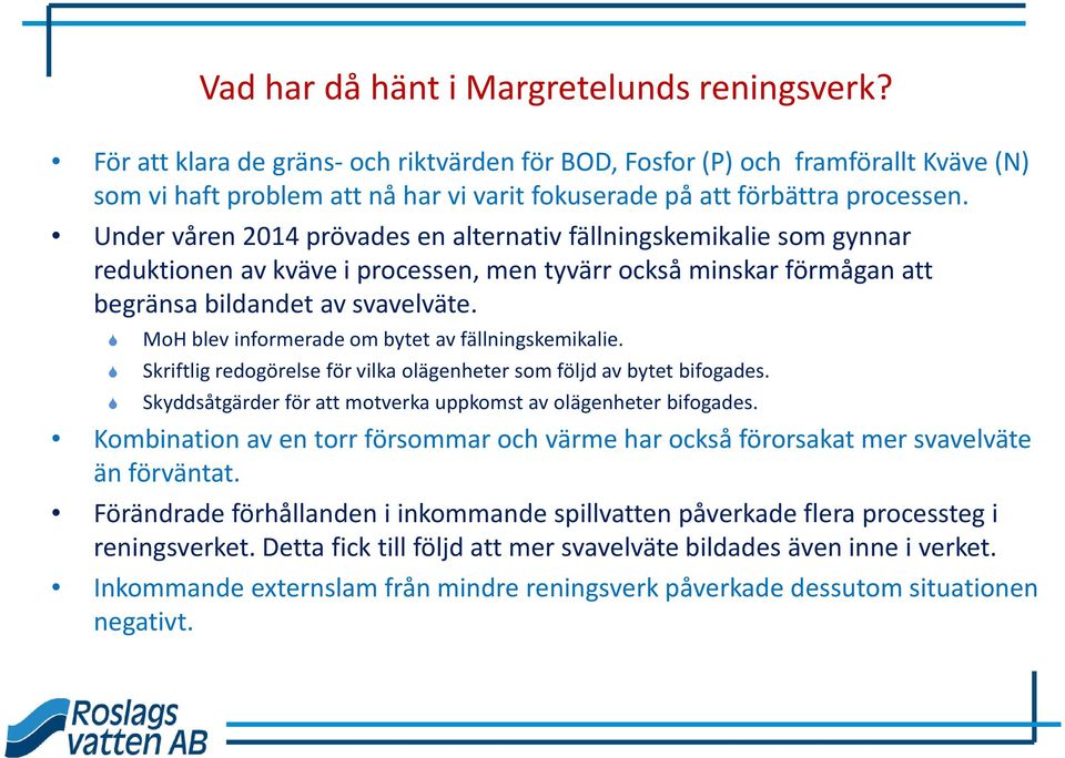 Under våren 2014 prövades en alternativ fällningskemikalie som gynnar reduktionen av kväve i processen, men tyvärr också minskar förmågan att begränsa bildandet av svavelväte.