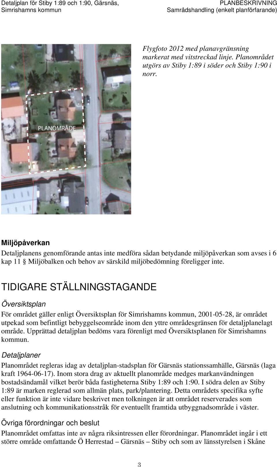 TIDIGARE STÄLLNINGSTAGANDE Översiktsplan För området gäller enligt Översiktsplan för, 2001-05-28, är området utpekad som befintligt bebyggelseområde inom den yttre områdesgränsen för detaljplanelagt