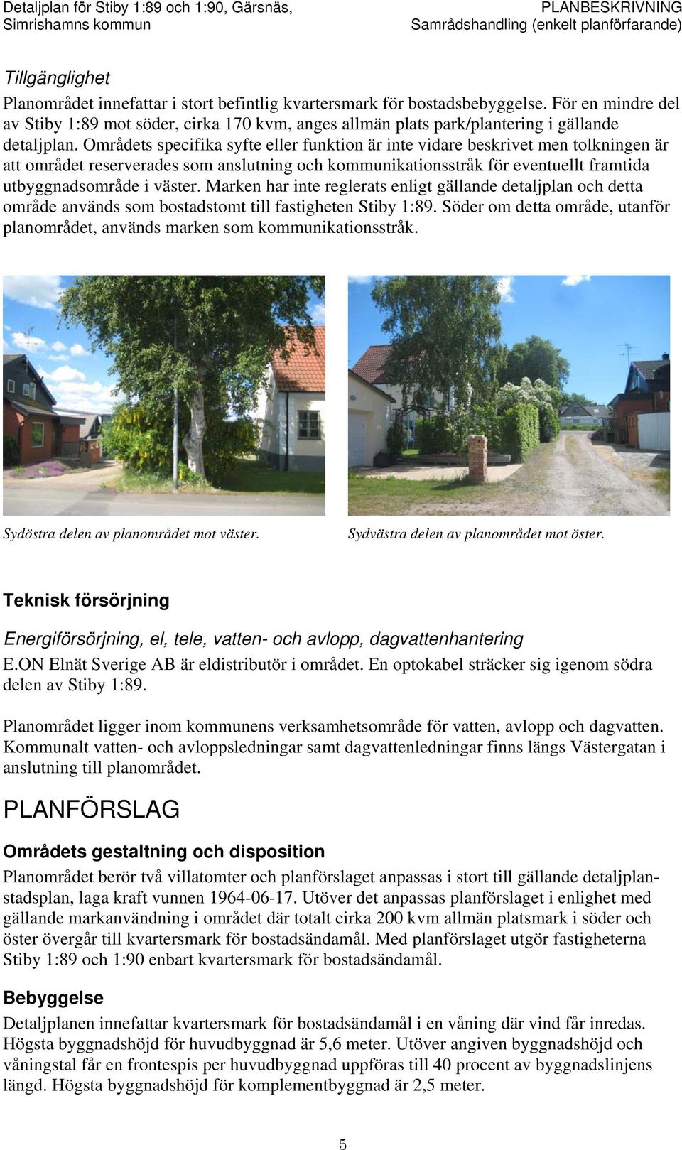 Områdets specifika syfte eller funktion är inte vidare beskrivet men tolkningen är att området reserverades som anslutning och kommunikationsstråk för eventuellt framtida utbyggnadsområde i väster.