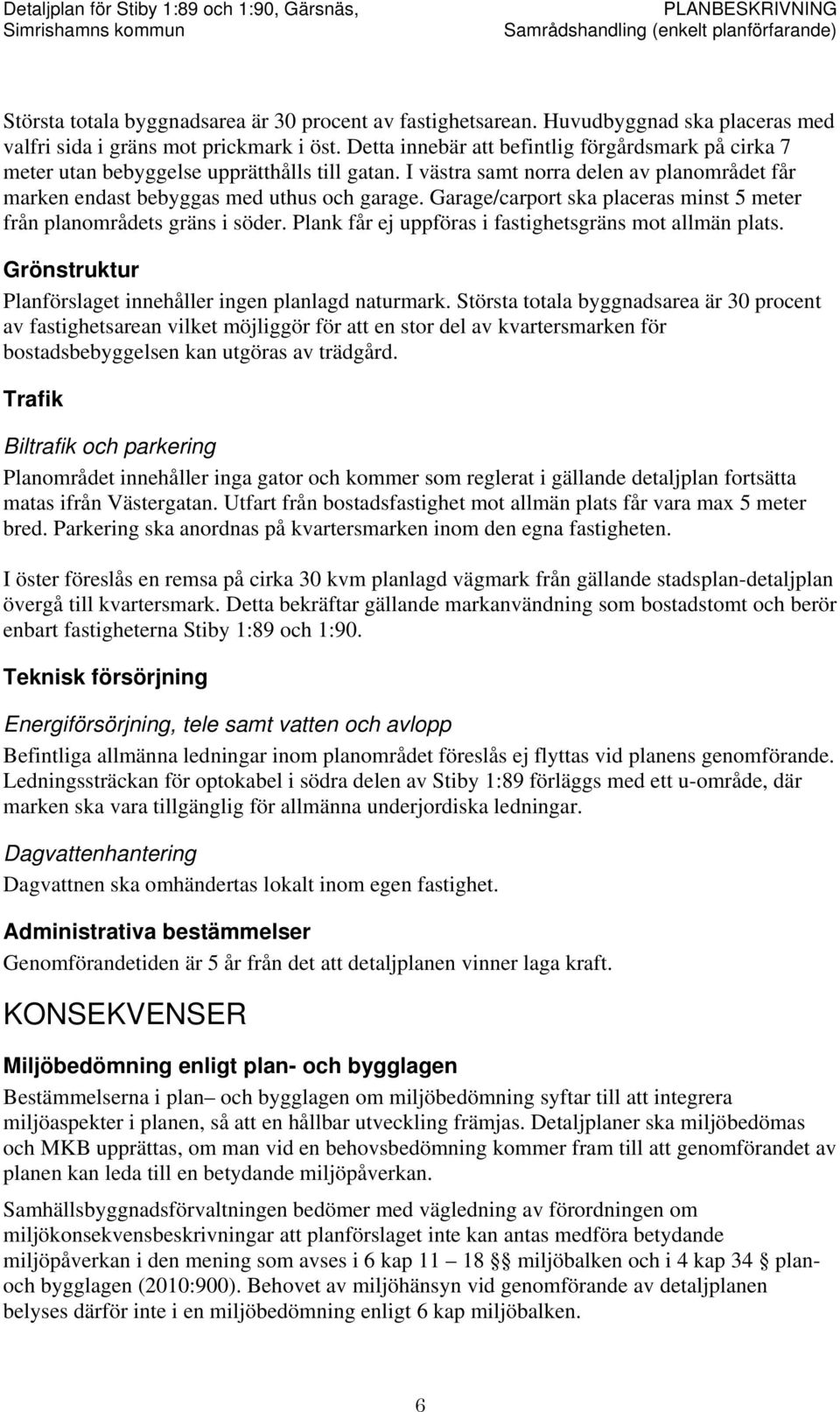 Garage/carport ska placeras minst 5 meter från planområdets gräns i söder. Plank får ej uppföras i fastighetsgräns mot allmän plats. Grönstruktur Planförslaget innehåller ingen planlagd naturmark.