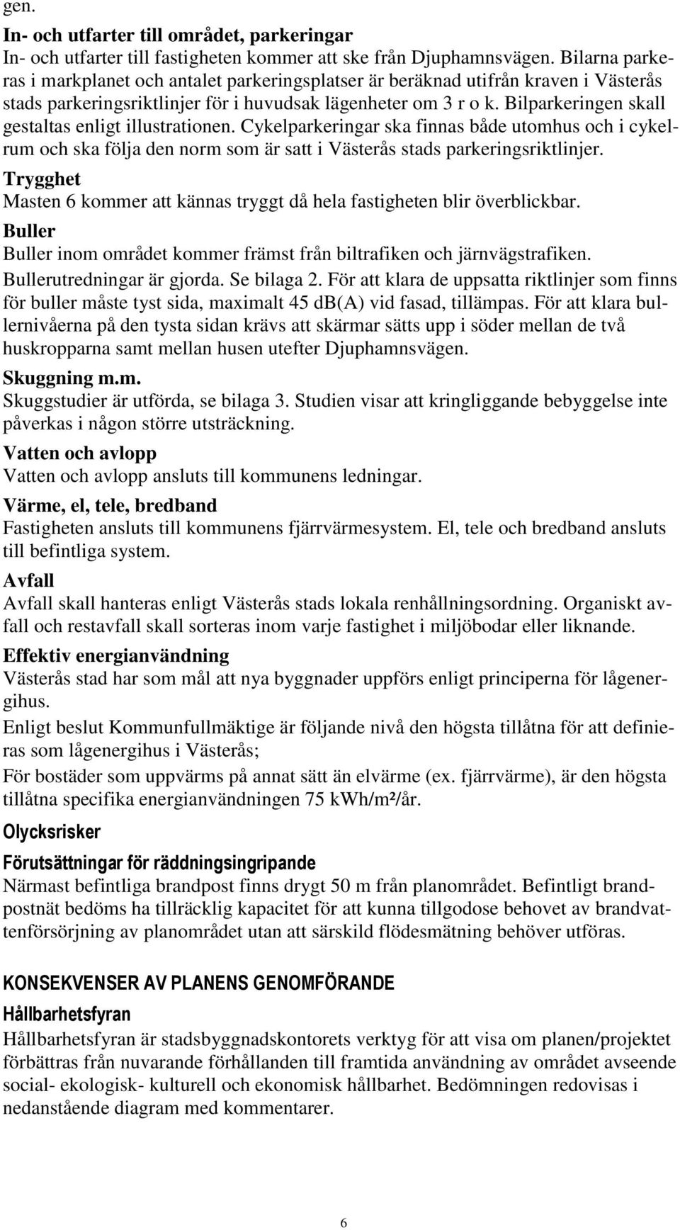 Bilparkeringen skall gestaltas enligt illustrationen. Cykelparkeringar ska finnas både utomhus och i cykelrum och ska följa den norm som är satt i Västerås stads parkeringsriktlinjer.