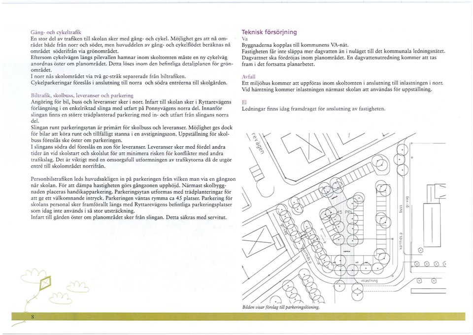 Eftersom cykelvägen längs pilevallen hamnar inom skoltomten måste en ny cykelväg anordnas öster om planområdet. Detta löses inom den befi ntliga detaljplanen för grönområdet.