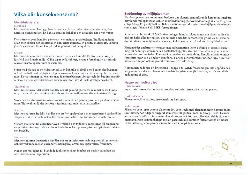 Trafikmängderna ökar, men skolan och idrottshallen kan också innebära en positiv mötesplats. Skolmiljön för elever och lärare kan påverkas positivt med en ny skola.