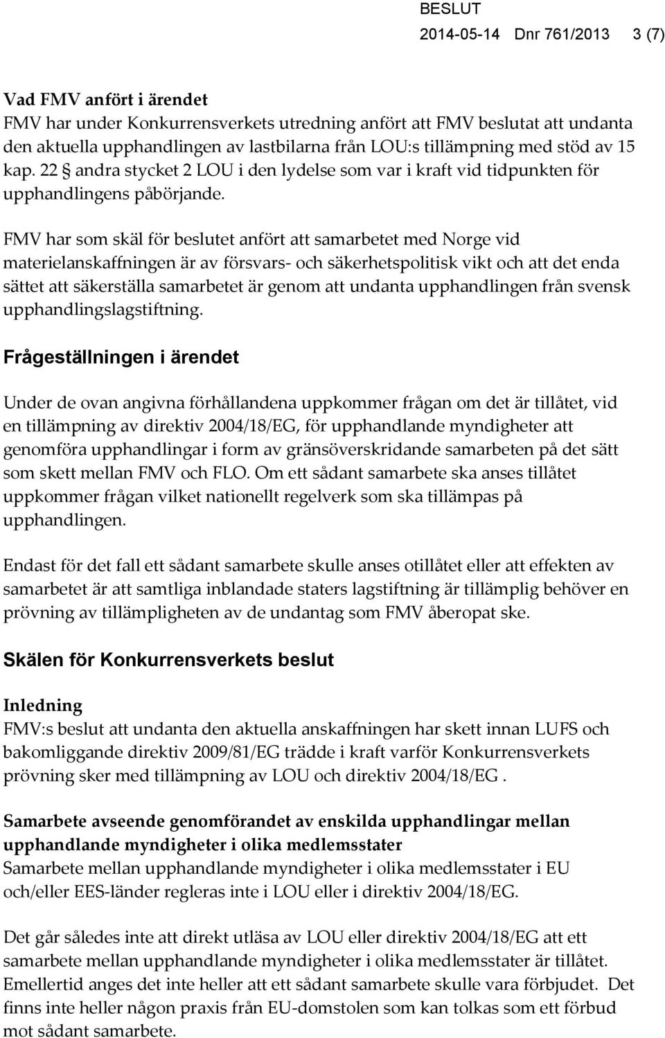 FMV har som skäl för beslutet anfört att samarbetet med Norge vid materielanskaffningen är av försvars- och säkerhetspolitisk vikt och att det enda sättet att säkerställa samarbetet är genom att