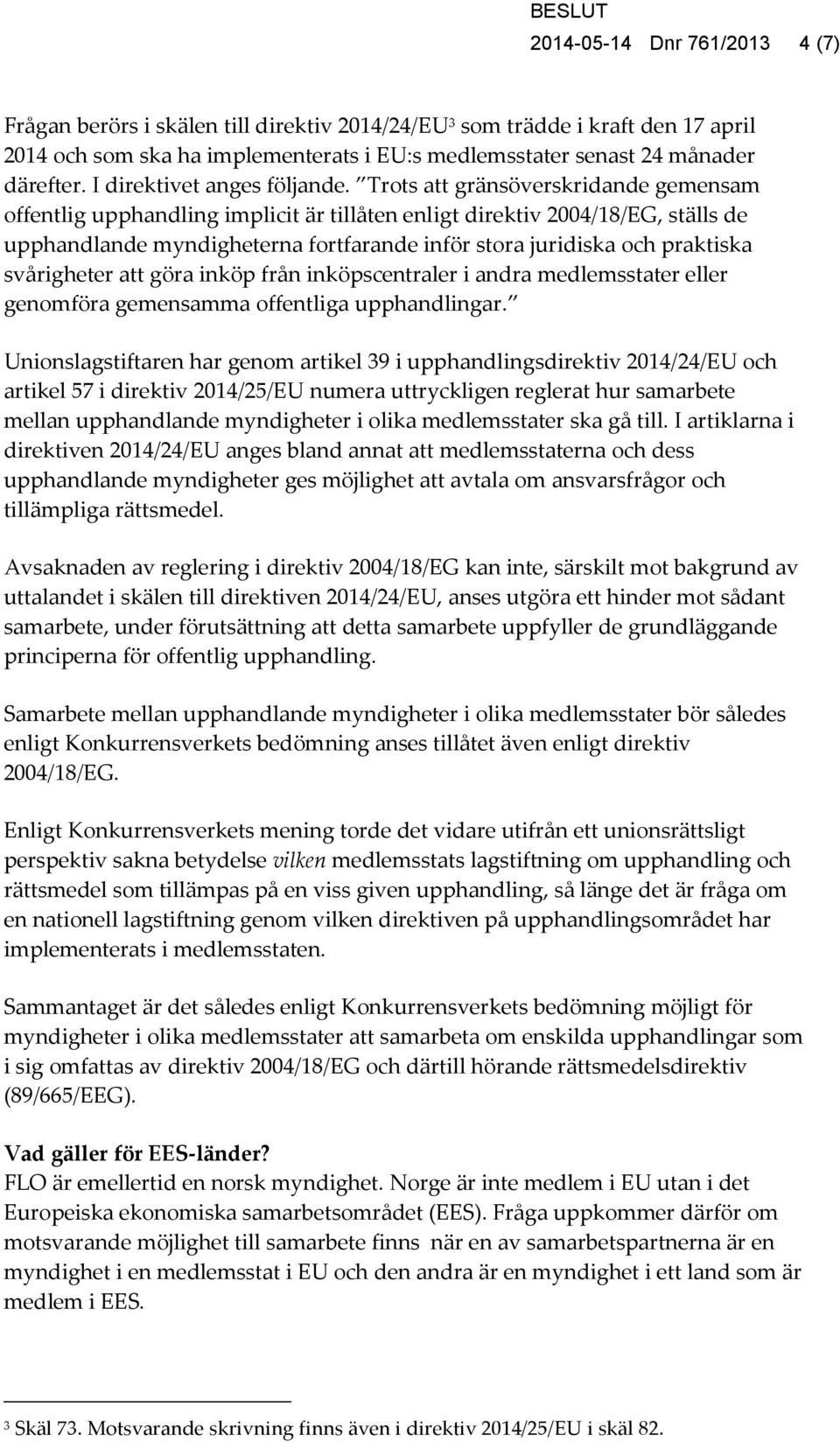 Trots att gränsöverskridande gemensam offentlig upphandling implicit är tillåten enligt direktiv 2004/18/EG, ställs de upphandlande myndigheterna fortfarande inför stora juridiska och praktiska