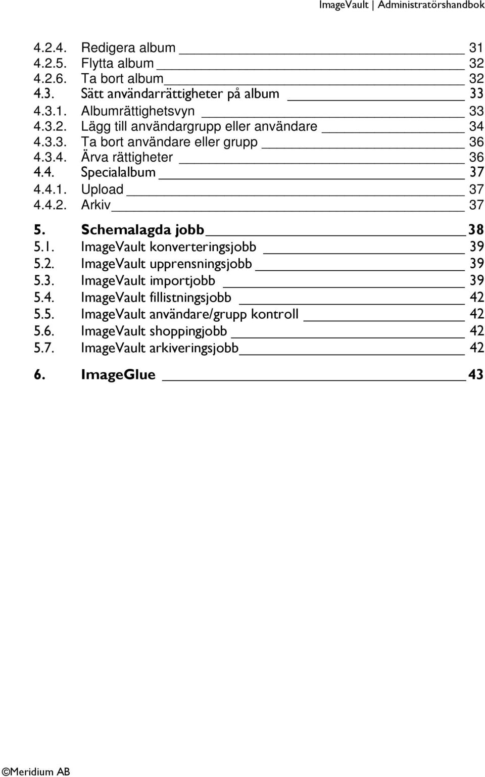 2. ImageVault upprensningsjobb 39 5.3. ImageVault importjobb 39 5.4. ImageVault fillistningsjobb 42 5.5. ImageVault användare/grupp kontroll 42 5.6.