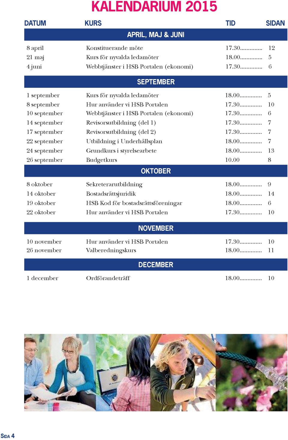 30... 7 22 september Utbildning i Underhållsplan 18.00... 7 24 september Grundkurs i styrelsearbete 18.00... 13 26 september Budgetkurs 10.00 8 OKTOBER 8 oktober Sekreterarutbildning 18.00... 9 14 oktober Bostadsrättsjuridik 18.