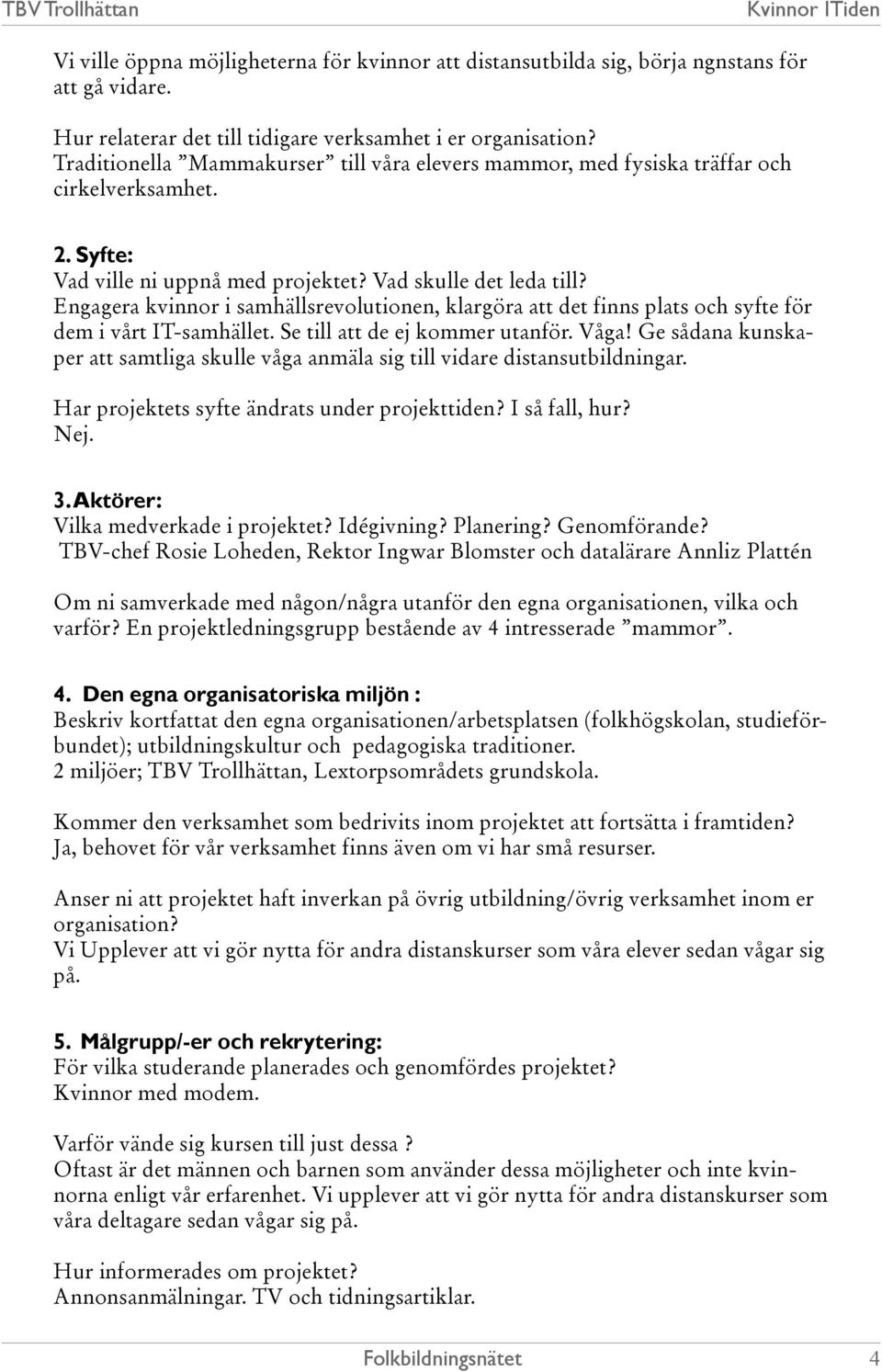 Engagera kvinnor i samhällsrevolutionen, klargöra att det finns plats och syfte för dem i vårt IT-samhället. Se till att de ej kommer utanför. Våga!