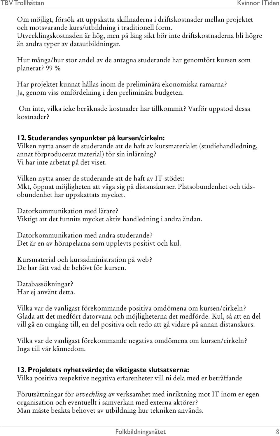 Hur många/hur stor andel av de antagna studerande har genomfört kursen som planerat? 99 % Har projektet kunnat hållas inom de preliminära ekonomiska ramarna?