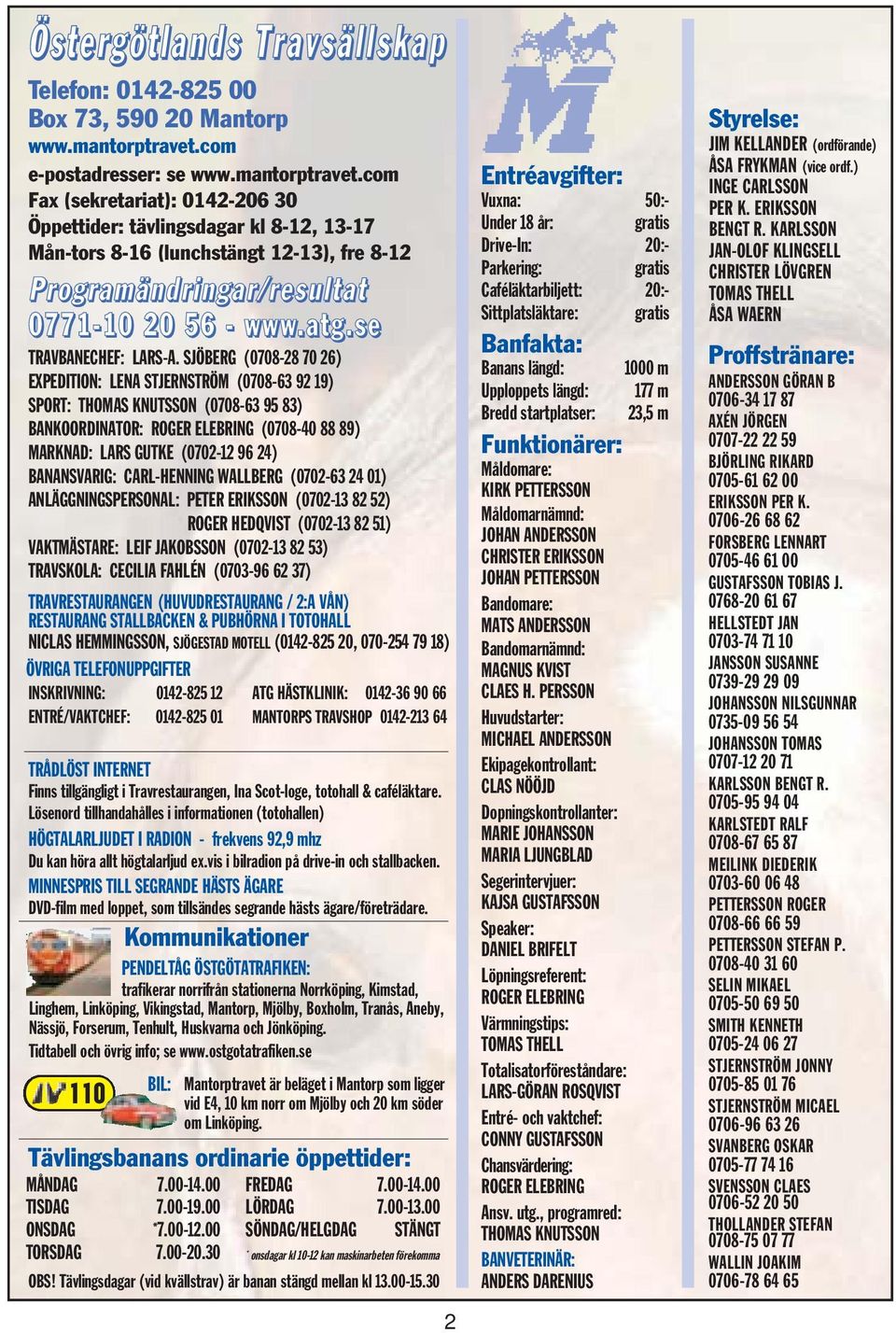 com Fax (sekretariat): 0142-206 30 Öppettider: tävlingsdagar kl 8-12, 13-17 Mån-tors 8-16 (lunchstängt 12-13), fre 8-12 Programändringar/resultat 0771-10 20 56 - www.atg.se TRAVBANECHEF: LARS-A.