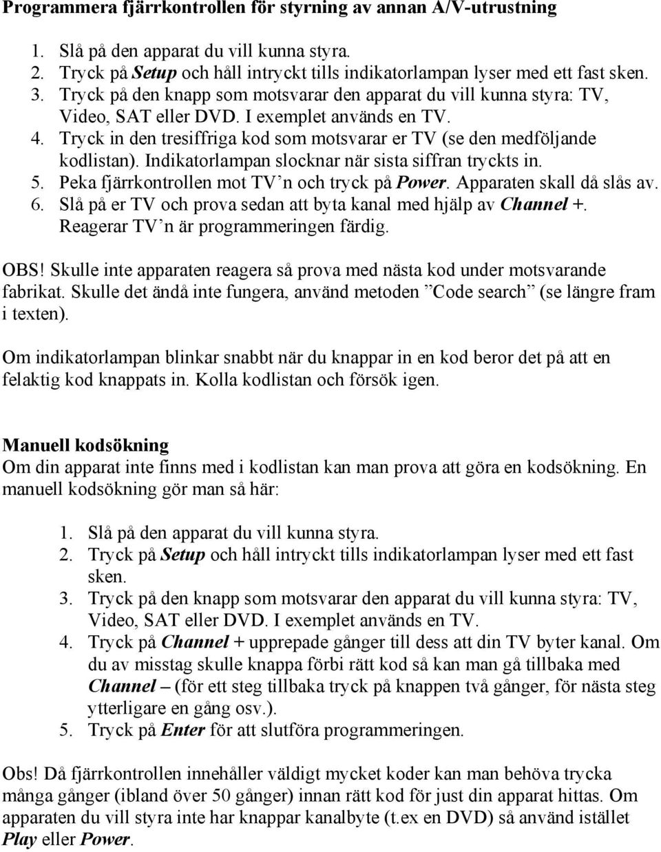 Tryck in den tresiffriga kod som motsvarar er TV (se den medföljande kodlistan). Indikatorlampan slocknar när sista siffran tryckts in. 5. Peka fjärrkontrollen mot TV n och tryck på Power.