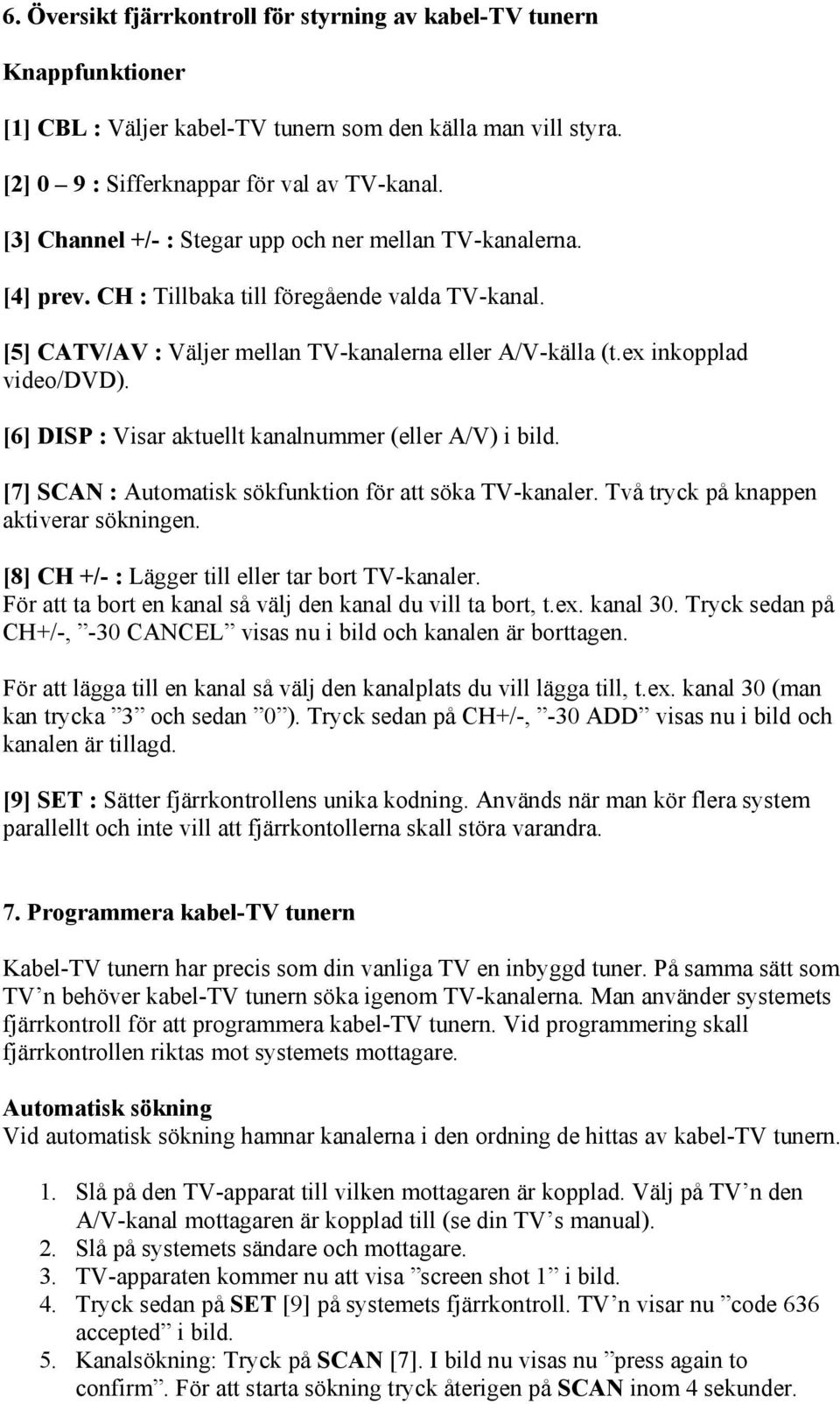 [6] DISP : Visar aktuellt kanalnummer (eller A/V) i bild. [7] SCAN : Automatisk sökfunktion för att söka TV-kanaler. Två tryck på knappen aktiverar sökningen.