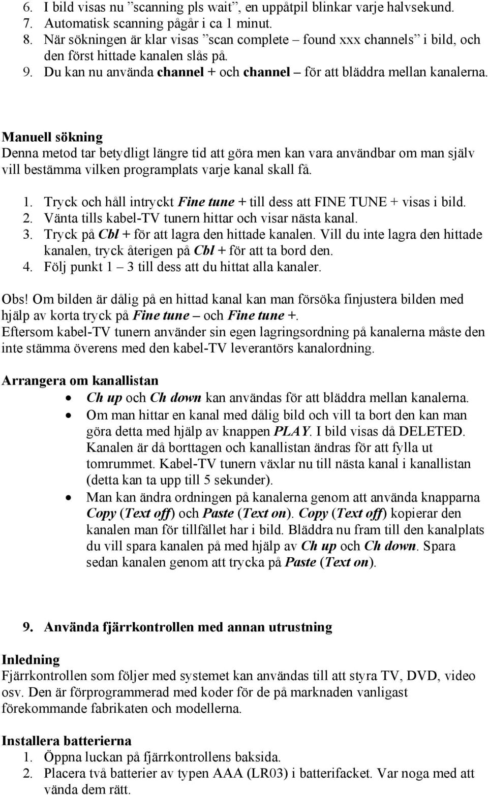 Manuell sökning Denna metod tar betydligt längre tid att göra men kan vara användbar om man själv vill bestämma vilken programplats varje kanal skall få. 1.