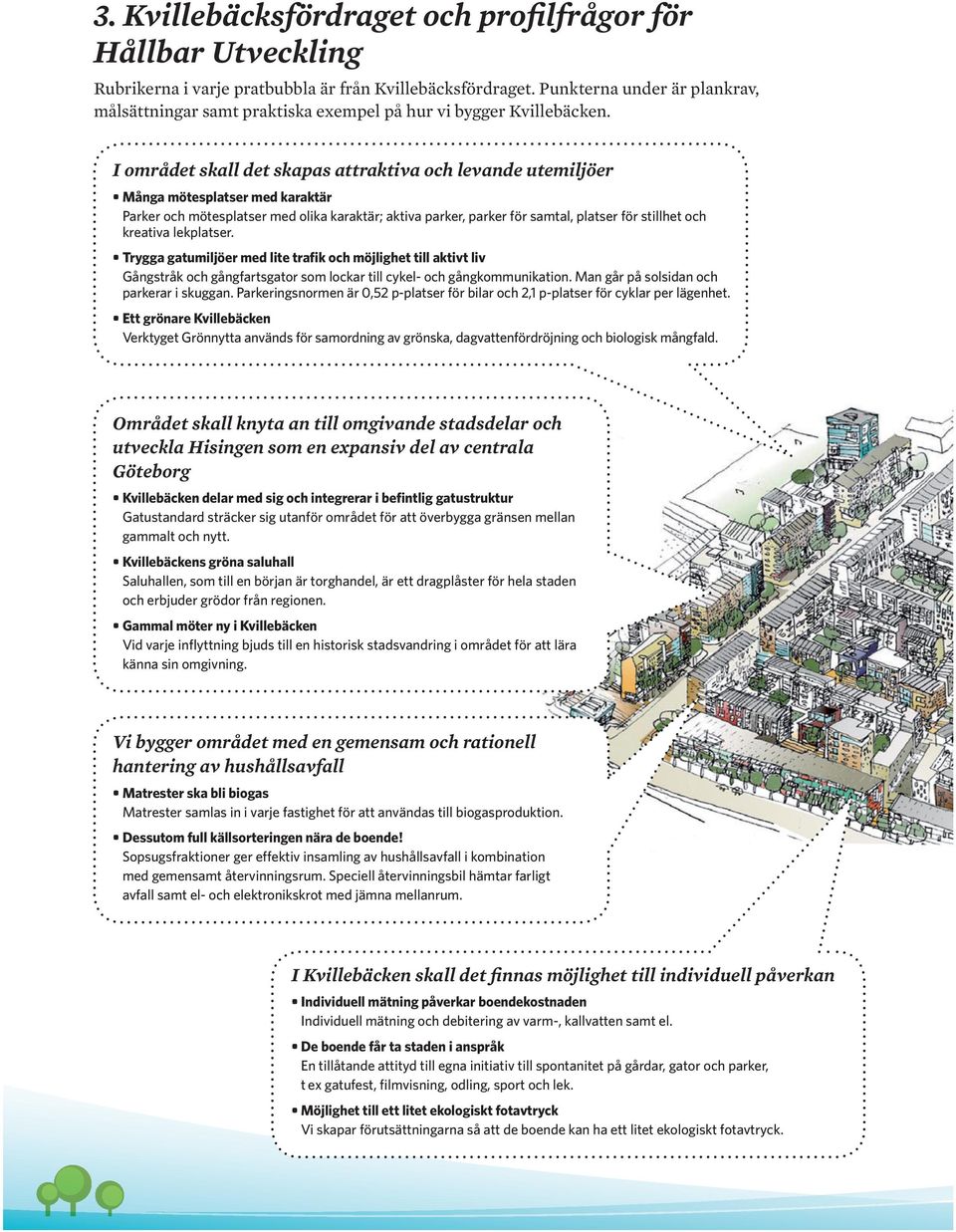 I området skall det skapas attraktiva och levande utemiljöer Många mötesplatser med karaktär Parker och mötesplatser med olika karaktär; aktiva parker, parker för samtal, platser för stillhet och