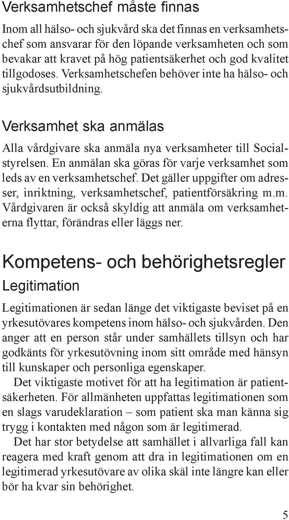 En anmälan ska göras för varje verksamhet som leds av en verksamhetschef. Det gäller uppgifter om adresser, inriktning, verksamhetschef, patientförsäkring m.m. Vårdgivaren är också skyldig att anmäla om verksamheterna flyttar, förändras eller läggs ner.